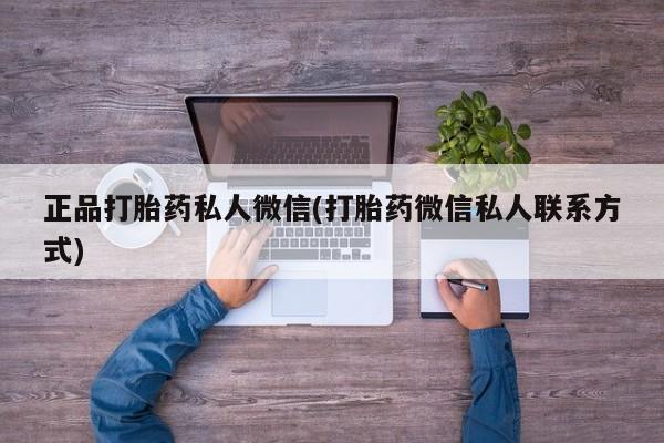 私人打胎药微信，正品打胎药私人微信(打胎药微信私人联系方式)