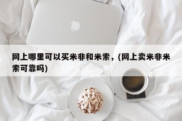 私人打胎药微信，网上哪里可以买米非和米索，(网上卖米非米索可靠吗)