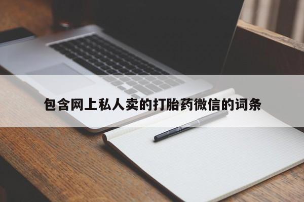 私人打胎药微信，包含网上私人卖的打胎药微信的词条