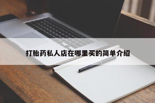 私人打胎药微信，打胎药私人店在哪里买的简单介绍