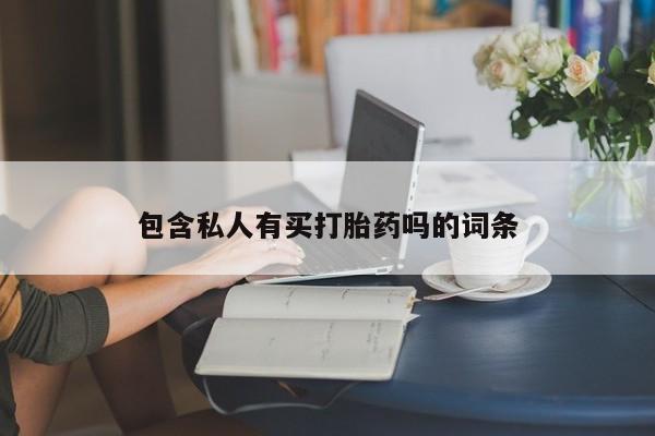 私人打胎药微信，包含私人有买打胎药吗的词条