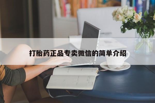 私人打胎药微信，打胎药正品专卖微信的简单介绍