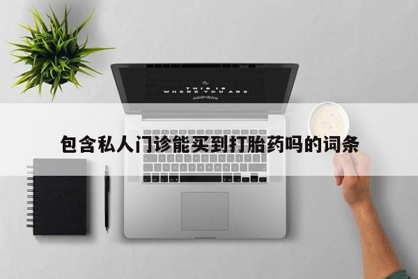 私人打胎药微信，包含私人门诊能买到打胎药吗的词条