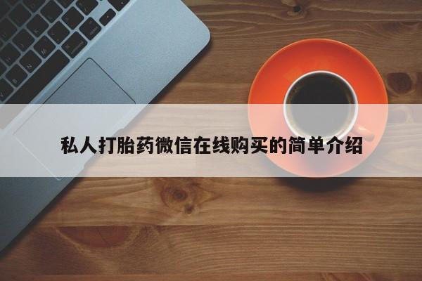 私人打胎药微信，私人打胎药微信在线购买的简单介绍