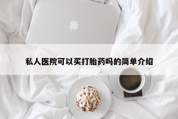 私人打胎药微信，私人医院可以买打胎药吗的简单介绍