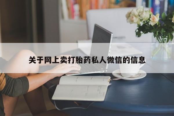私人打胎药微信，关于网上卖打胎药私人微信的信息