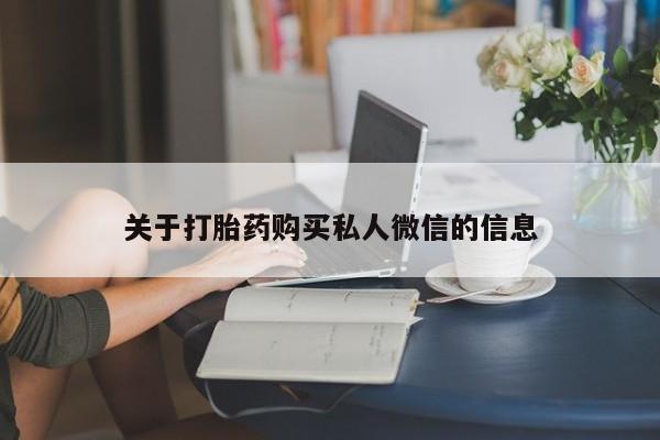 私人打胎药微信，关于打胎药购买私人微信的信息