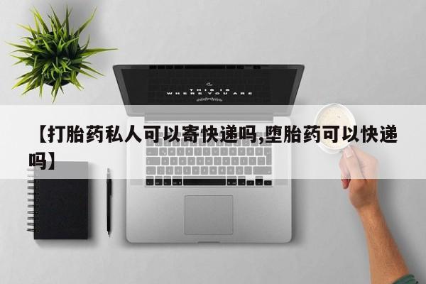 私人打胎药微信，【打胎药私人可以寄快递吗,堕胎药可以快递吗】