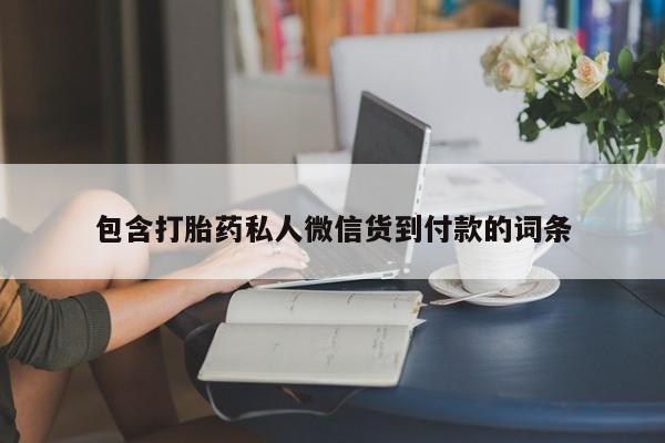 私人打胎药微信，包含打胎药私人微信货到付款的词条