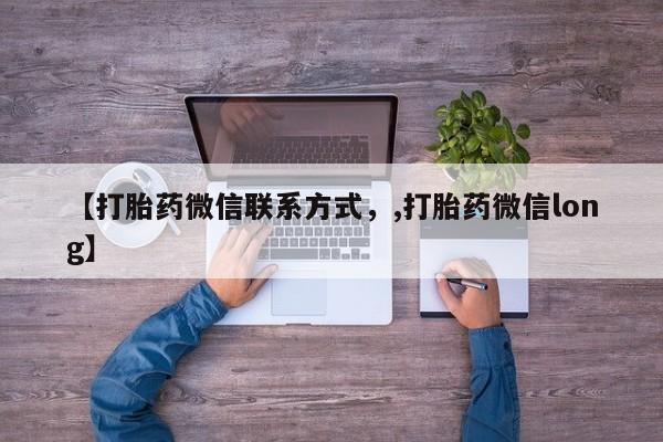 私人打胎药微信，【打胎药微信联系方式，,打胎药微信long】