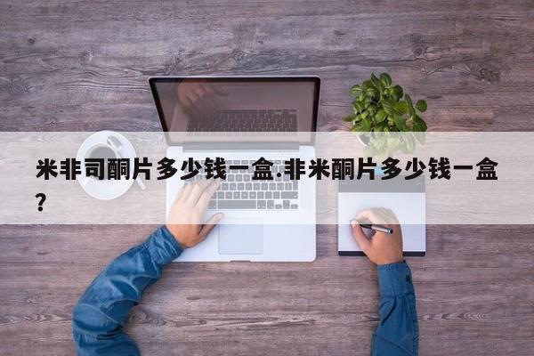私人打胎药微信，米非司酮片多少钱一盒.非米酮片多少钱一盒？