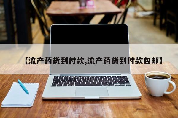 私人打胎药微信，【流产药货到付款,流产药货到付款包邮】