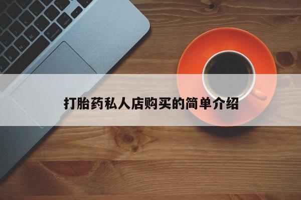 私人打胎药微信，打胎药私人店购买的简单介绍