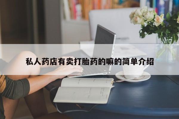 私人打胎药微信，私人药店有卖打胎药的嘛的简单介绍