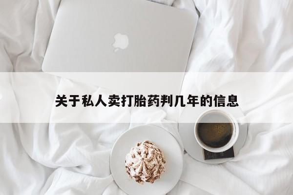 私人打胎药微信，关于私人卖打胎药判几年的信息