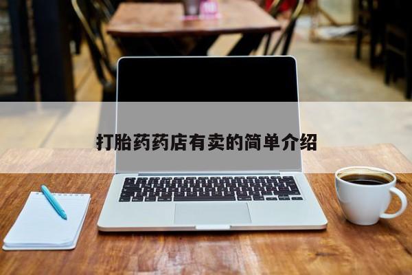 私人打胎药微信，打胎药药店有卖的简单介绍