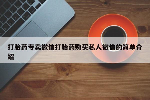 私人打胎药微信，打胎药专卖微信打胎药购买私人微信的简单介绍
