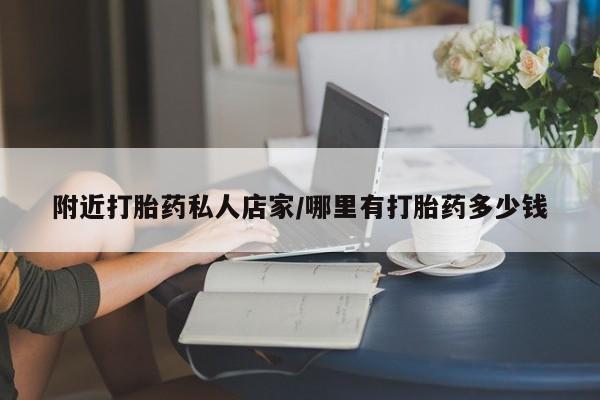 私人打胎药微信，附近打胎药私人店家/哪里有打胎药多少钱
