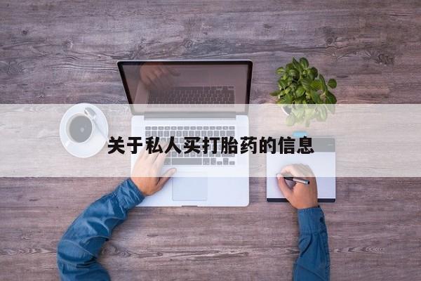 私人打胎药微信，关于私人买打胎药的信息