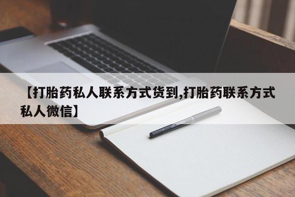私人打胎药微信，【打胎药私人联系方式货到,打胎药联系方式私人微信】