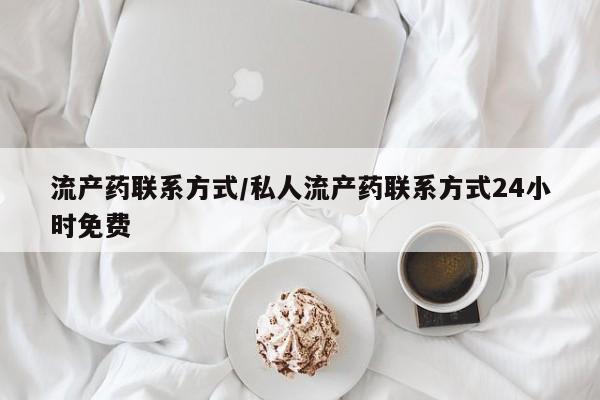 私人打胎药微信，流产药联系方式/私人流产药联系方式24小时免费