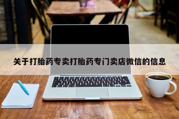 私人打胎药微信，关于打胎药专卖打胎药专门卖店微信的信息