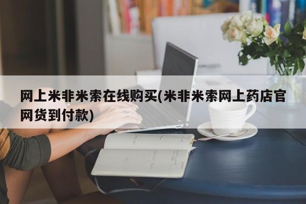 私人打胎药微信，网上米非米索在线购买(米非米索网上药店官网货到付款)