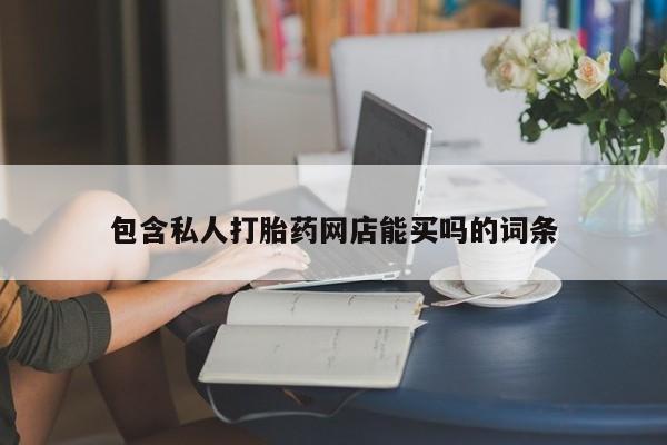 私人打胎药微信，包含私人打胎药网店能买吗的词条