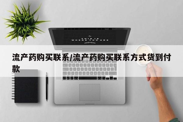 私人打胎药微信，流产药购买联系/流产药购买联系方式货到付款