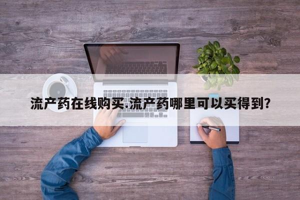 私人打胎药微信，流产药在线购买.流产药哪里可以买得到？
