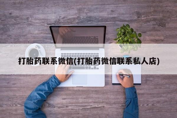 私人打胎药微信，打胎药联系微信(打胎药微信联系私人店)