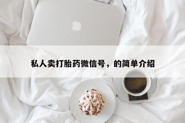 私人打胎药微信，私人卖打胎药微信号，的简单介绍