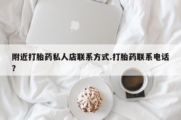 私人打胎药微信，附近打胎药私人店联系方式.打胎药联系电话？