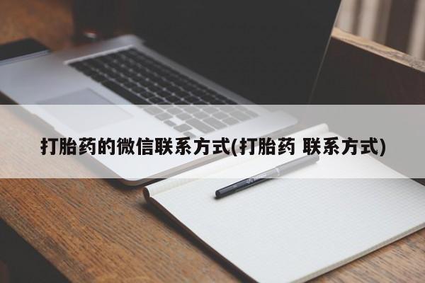 私人打胎药微信，打胎药的微信联系方式(打胎药 联系方式)