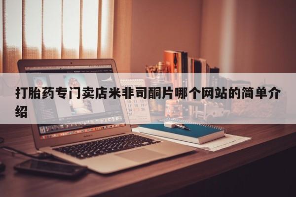 私人打胎药微信，打胎药专门卖店米非司酮片哪个网站的简单介绍