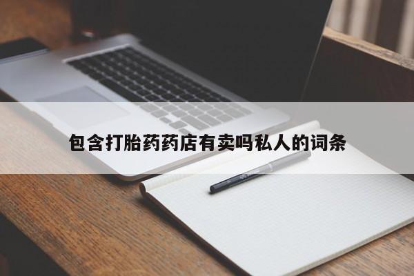 私人打胎药微信，包含打胎药药店有卖吗私人的词条
