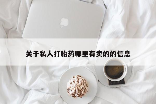 私人打胎药微信，关于私人打胎药哪里有卖的的信息