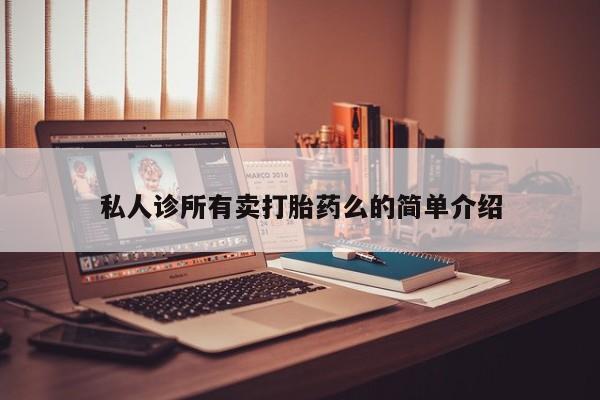 私人打胎药微信，私人诊所有卖打胎药么的简单介绍