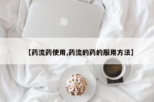 私人打胎药微信，【药流药使用,药流的药的服用方法】