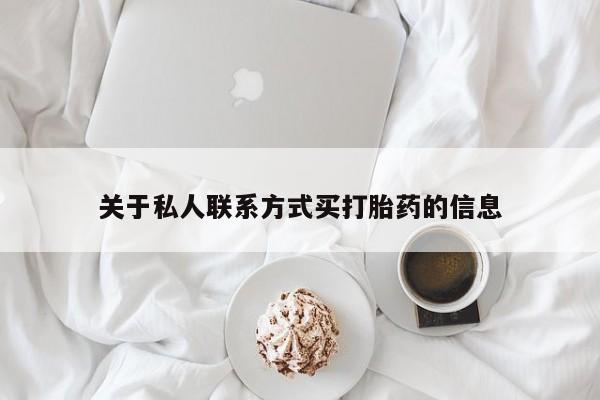 私人打胎药微信，关于私人联系方式买打胎药的信息