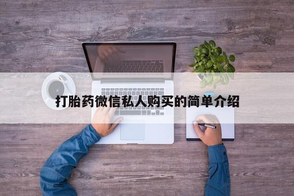 私人打胎药微信，打胎药微信私人购买的简单介绍