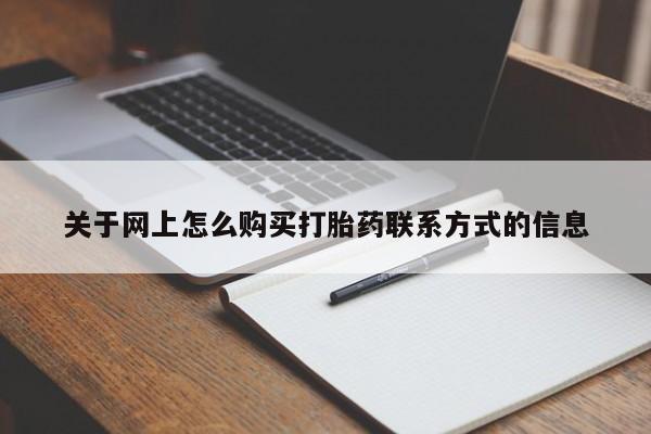 私人打胎药微信，关于网上怎么购买打胎药联系方式的信息