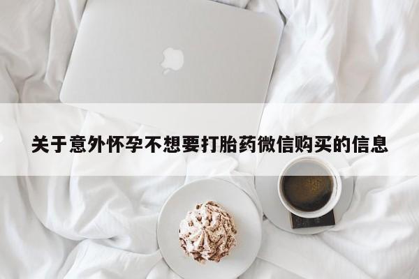私人打胎药微信，关于意外怀孕不想要打胎药微信购买的信息