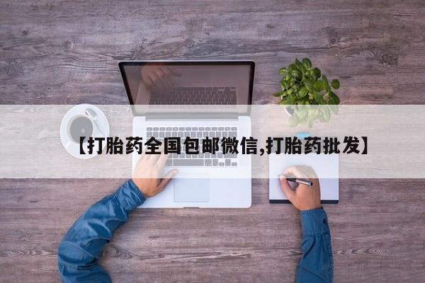 私人打胎药微信，【打胎药全国包邮微信,打胎药批发】