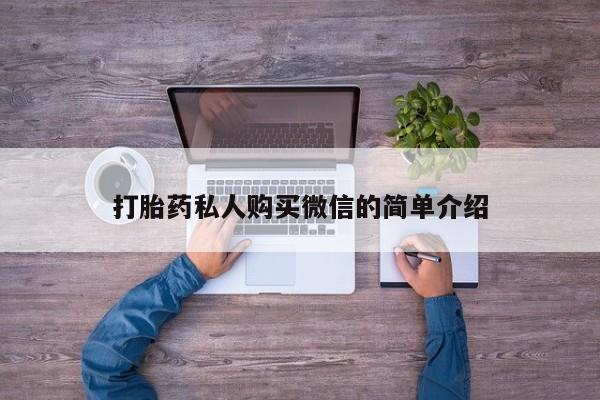 私人打胎药微信，打胎药私人购买微信的简单介绍