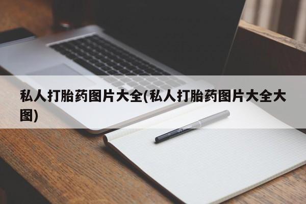 私人打胎药微信，私人打胎药图片大全(私人打胎药图片大全大图)